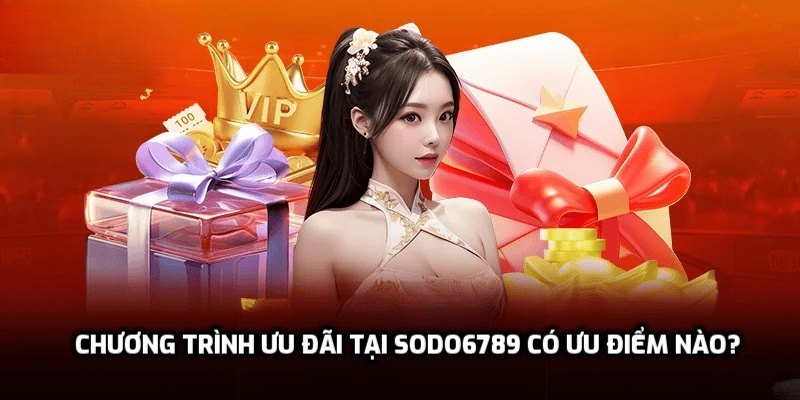 Chương trình ưu đãi tại Sodo6789 có ưu điểm nào?